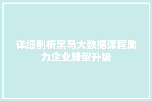 详细剖析黑马大数据课程助力企业转型升级