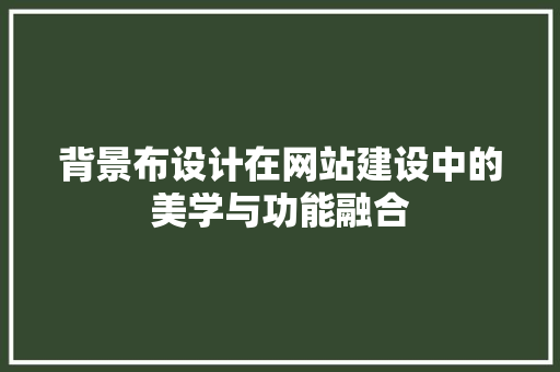 背景布设计在网站建设中的美学与功能融合