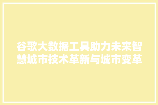 谷歌大数据工具助力未来智慧城市技术革新与城市变革的完美融合