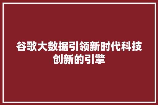 谷歌大数据引领新时代科技创新的引擎