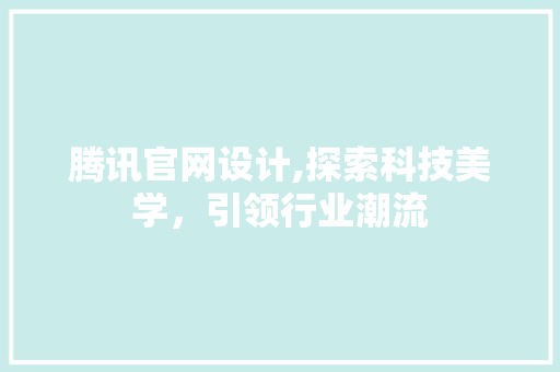 腾讯官网设计,探索科技美学，引领行业潮流