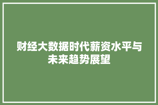 财经大数据时代薪资水平与未来趋势展望