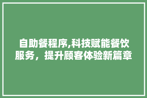 自助餐程序,科技赋能餐饮服务，提升顾客体验新篇章