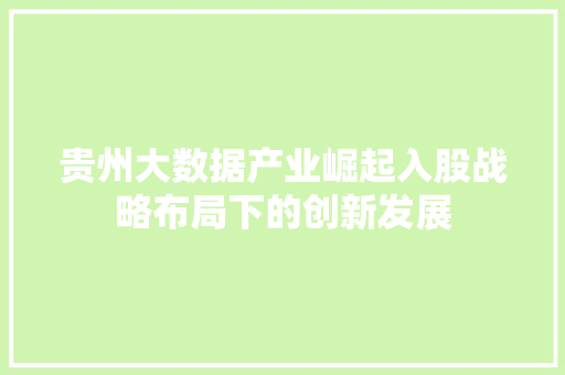 贵州大数据产业崛起入股战略布局下的创新发展