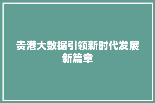 贵港大数据引领新时代发展新篇章 建站教程