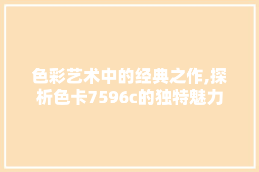 色彩艺术中的经典之作,探析色卡7596c的独特魅力