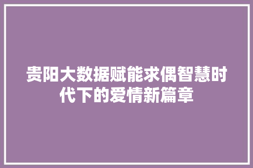 贵阳大数据赋能求偶智慧时代下的爱情新篇章