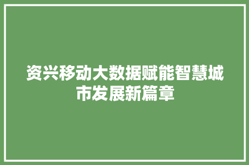 资兴移动大数据赋能智慧城市发展新篇章