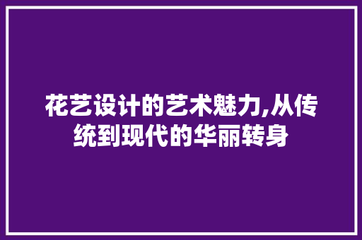 花艺设计的艺术魅力,从传统到现代的华丽转身