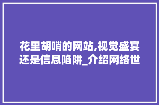 花里胡哨的网站,视觉盛宴还是信息陷阱_介绍网络世界的虚拟魅力