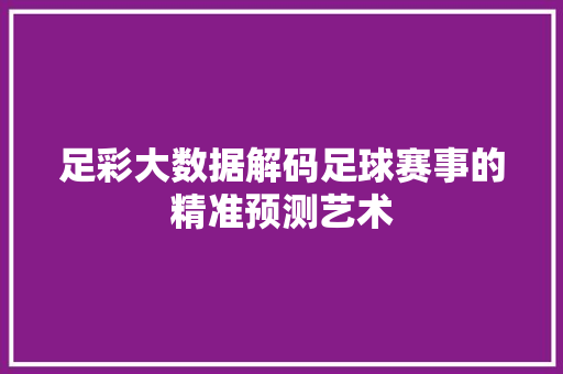足彩大数据解码足球赛事的精准预测艺术 友链在线