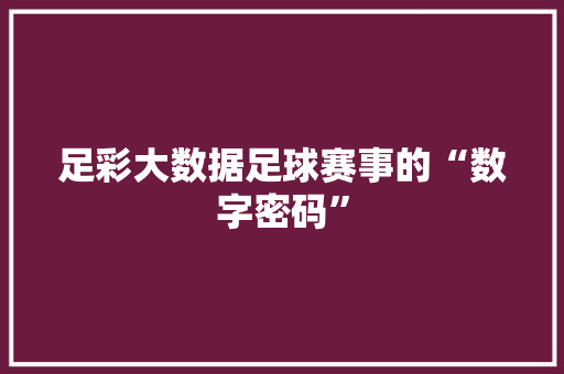 足彩大数据足球赛事的“数字密码” 友链在线