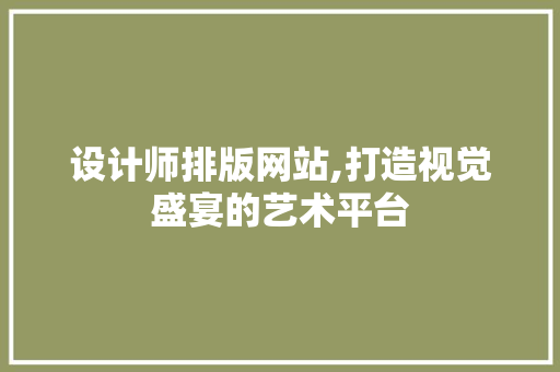设计师排版网站,打造视觉盛宴的艺术平台