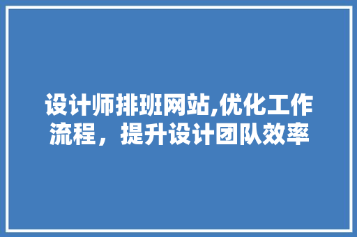 设计师排班网站,优化工作流程，提升设计团队效率
