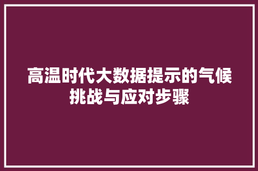 高温时代大数据提示的气候挑战与应对步骤