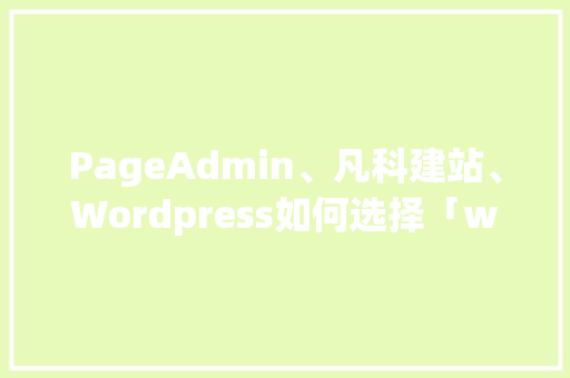 PageAdmin、凡科建站、Wordpress如何选择「wordpress建站教程入门」