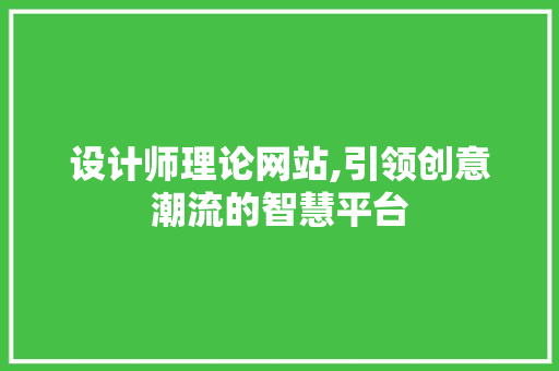 设计师理论网站,引领创意潮流的智慧平台