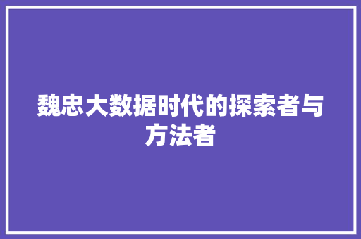 魏忠大数据时代的探索者与方法者