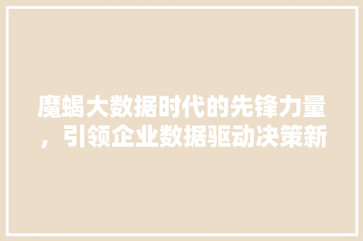 魔蝎大数据时代的先锋力量，引领企业数据驱动决策新潮流 WordPress教程