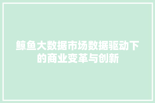 鲸鱼大数据市场数据驱动下的商业变革与创新 友链在线