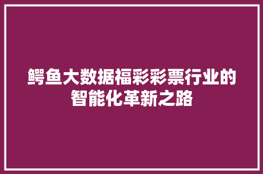 鳄鱼大数据福彩彩票行业的智能化革新之路 Web前端