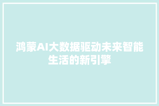 鸿蒙AI大数据驱动未来智能生活的新引擎