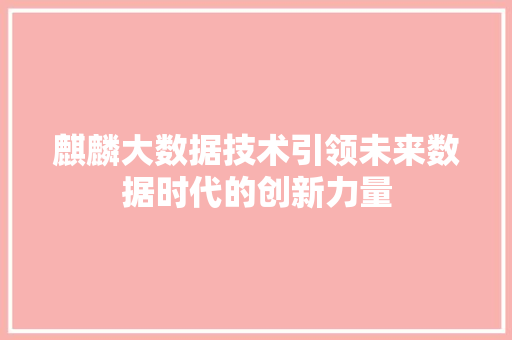麒麟大数据技术引领未来数据时代的创新力量
