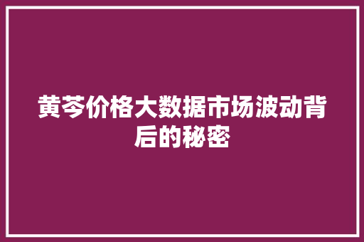 黄芩价格大数据市场波动背后的秘密