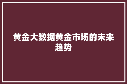 黄金大数据黄金市场的未来趋势