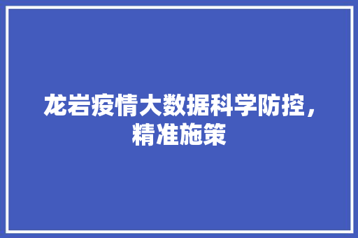 龙岩疫情大数据科学防控，精准施策