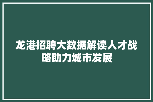 龙港招聘大数据解读人才战略助力城市发展 Web前端