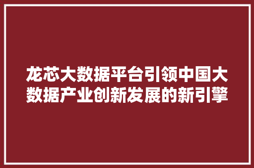 龙芯大数据平台引领中国大数据产业创新发展的新引擎 Web前端