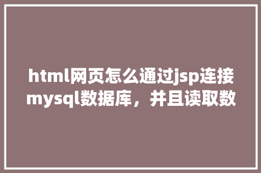html网页怎么通过jsp连接mysql数据库，并且读取数据库中得数据，和写入数据「读取web数据库连接失败」 WordPress教程
