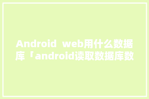 Android  web用什么数据库「android读取数据库数据」 SEO教程
