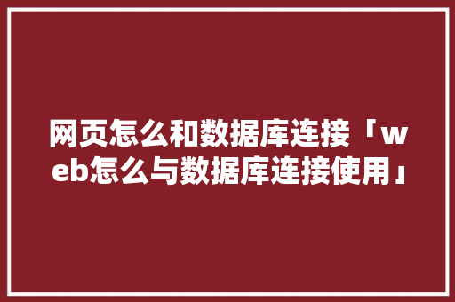 网页怎么和数据库连接「web怎么与数据库连接使用」