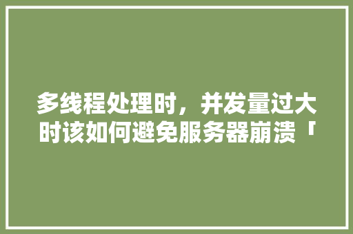 多线程处理时，并发量过大时该如何避免服务器崩溃「web高并发数据库崩溃怎么办」