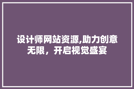 设计师网站资源,助力创意无限，开启视觉盛宴