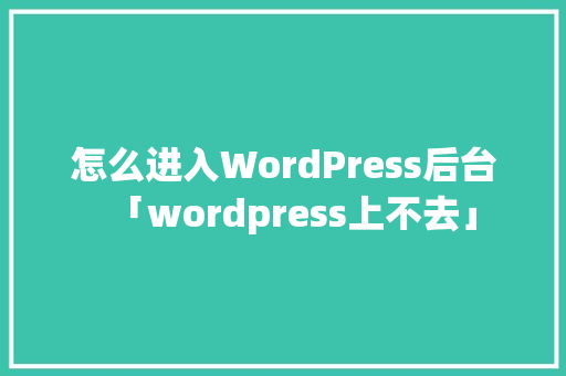 怎么进入WordPress后台「wordpress上不去」 友链在线