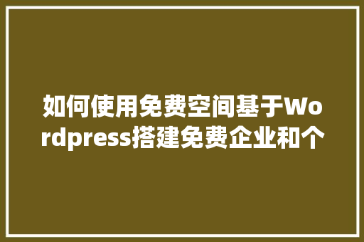 如何使用免费空间基于Wordpress搭建免费企业和个人网站「wordpress 做企业网站」
