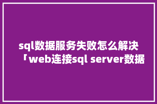 sql数据服务失败怎么解决「web连接sql server数据库」