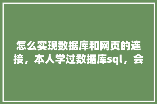 怎么实现数据库和网页的连接，本人学过数据库sql，会点html开发「web怎么用数据库连接服务器」