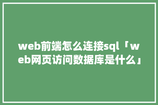 web前端怎么连接sql「web网页访问数据库是什么」