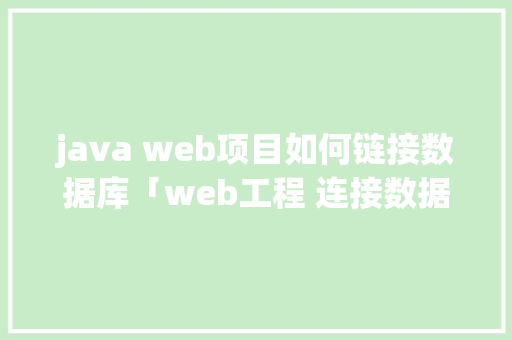 java web项目如何链接数据库「web工程 连接数据库是什么」