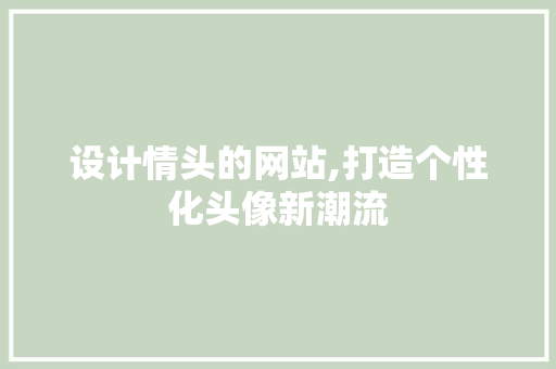 设计情头的网站,打造个性化头像新潮流