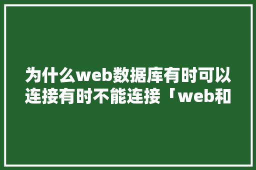 为什么web数据库有时可以连接有时不能连接「web和数据库分开打开网站会慢吗」