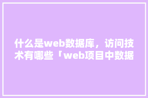什么是web数据库，访问技术有哪些「web项目中数据库文件放在哪」