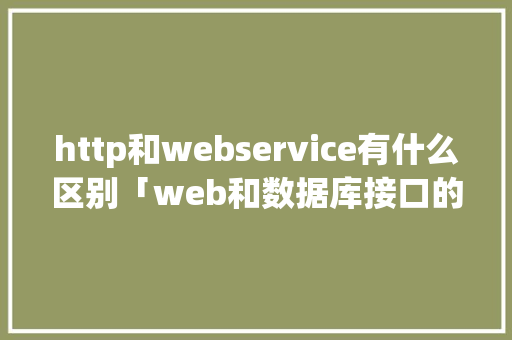 http和webservice有什么区别「web和数据库接口的区别」 WordPress教程