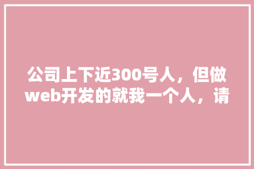 公司上下近300号人，但做web开发的就我一个人，请问有必要用vue这种前后端分离吗「web服务与数据库分离的关系」