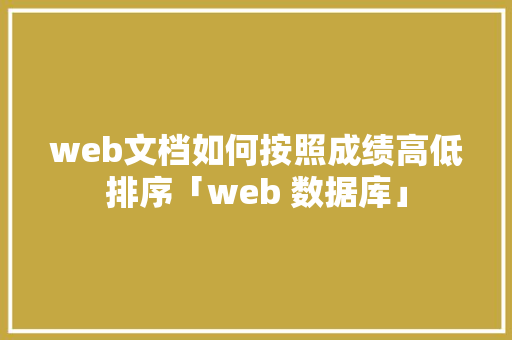 web文档如何按照成绩高低排序「web 数据库」 服务器/数据库