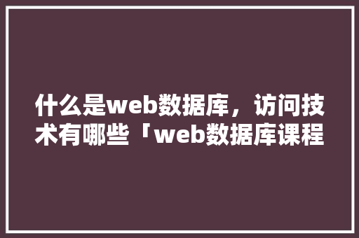 什么是web数据库，访问技术有哪些「web数据库课程设计」 Web前端